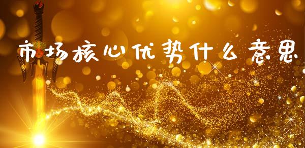 市场核心优势什么意思_https://m.lcpcjs.com_恒指期货保证金_第1张
