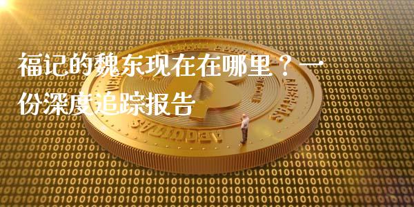 福记的魏东现在在哪里？一份深度追踪报告_https://m.lcpcjs.com_白银期货保证金_第1张