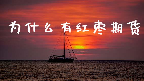 为什么有红枣期货_https://m.lcpcjs.com_期货交易_第1张