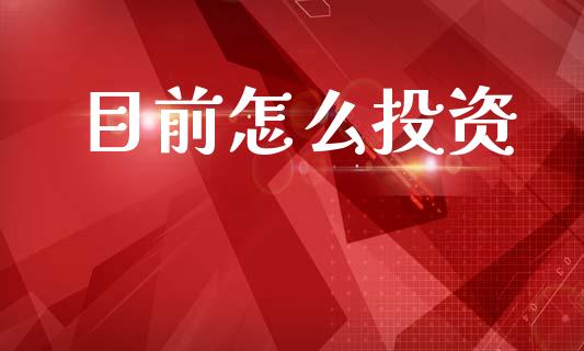 目前怎么投资_https://m.lcpcjs.com_恒指期货保证金_第1张