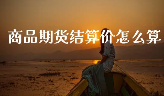 商品期货结算价怎么算_期货交易时间_第1张_白银期货保证金_期货交易_恒指期货保证金_期货交易时间 商品期货结算价怎么算_https://m.lcpcjs.com_期货交易时间_第1张
