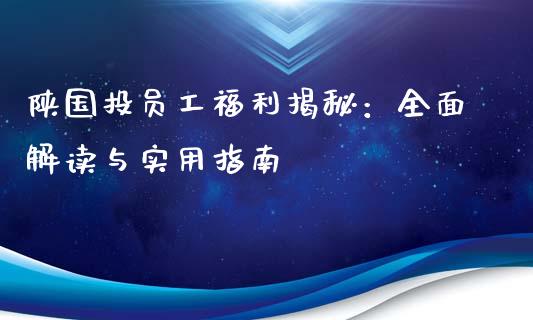 陕国投员工福利揭秘：全面解读与实用指南_https://m.lcpcjs.com_期货交易时间_第1张