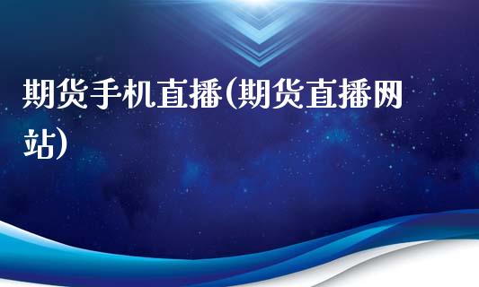 期货手机直播(期货直播网站)_期货交易时间_第1张_白银期货保证金_期货交易_恒指期货保证金_期货交易时间 期货手机直播(期货直播网站)_https://m.lcpcjs.com_期货交易时间_第1张