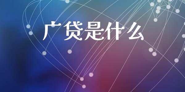 广贷是什么_https://m.lcpcjs.com_期货交易时间_第1张