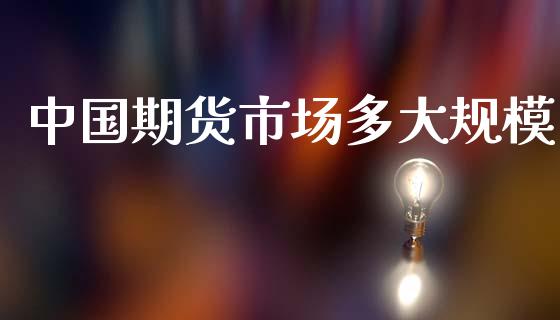 中国期货市场多大规模_https://m.lcpcjs.com_白银期货保证金_第1张