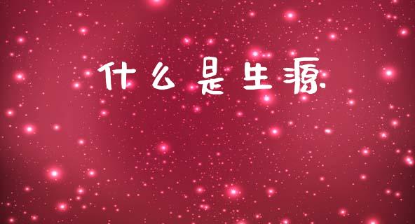 什么是生源_https://m.lcpcjs.com_期货交易时间_第1张