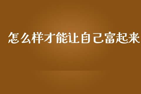 怎么样才能让自己富起来_https://m.lcpcjs.com_期货交易_第1张