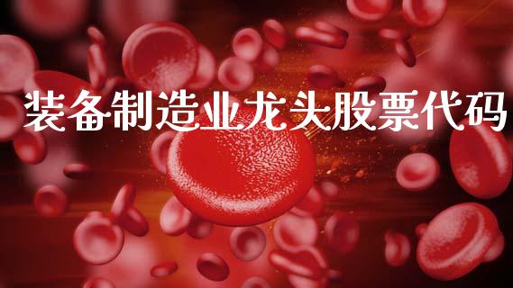 装备制造业龙头股票代码_https://m.lcpcjs.com_期货交易_第1张