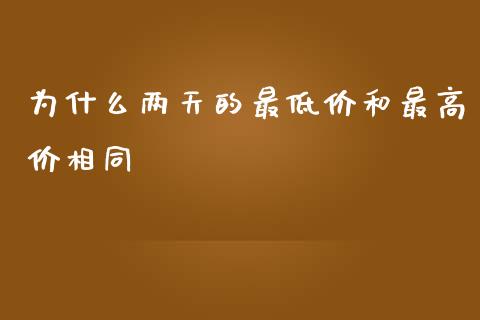 为什么两天的最低价和最高价相同_https://m.lcpcjs.com_白银期货保证金_第1张