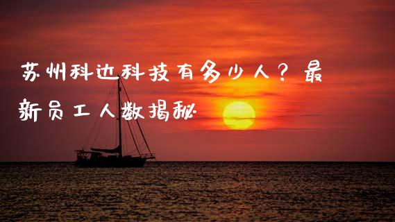 苏州科达科技有多少人？最新员工人数揭秘_https://m.lcpcjs.com_期货交易时间_第1张