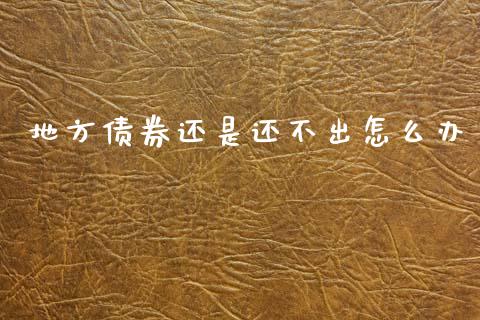 地方债券还是还不出怎么办_https://m.lcpcjs.com_期货交易时间_第1张