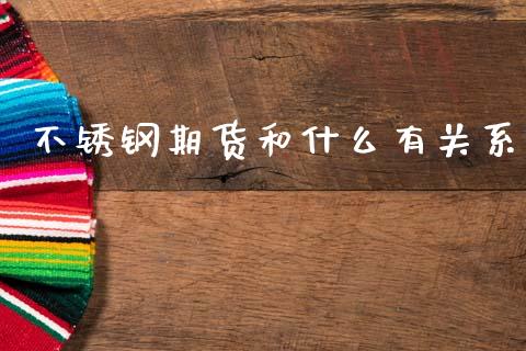 不锈钢期货和什么有关系_https://m.lcpcjs.com_白银期货保证金_第1张