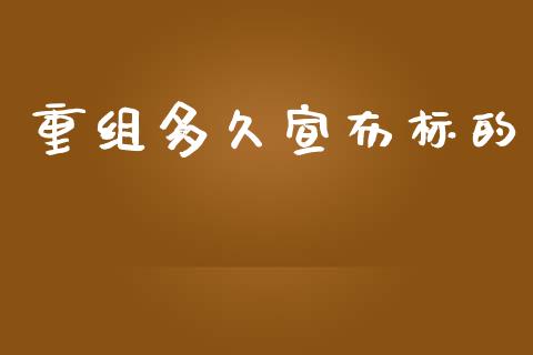 重组多久宣布标的_https://m.lcpcjs.com_期货交易时间_第1张