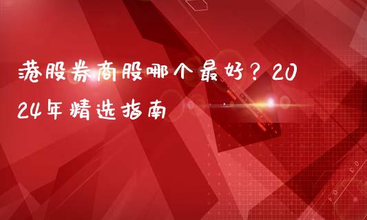 港股券商股哪个最好？2024年精选指南_https://m.lcpcjs.com_期货交易时间_第1张