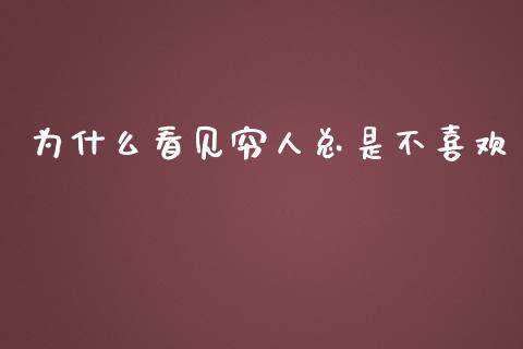 为什么看见穷人总是不喜欢_https://m.lcpcjs.com_期货交易时间_第1张