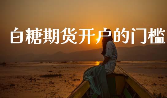 白糖期货开户的门槛_https://m.lcpcjs.com_恒指期货保证金_第1张