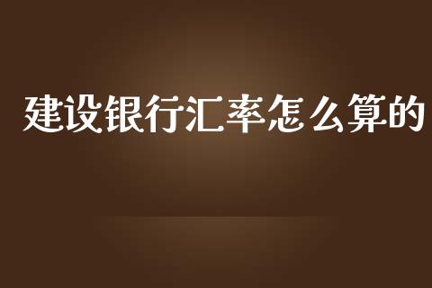 建设银行汇率怎么算的_https://m.lcpcjs.com_期货交易_第1张