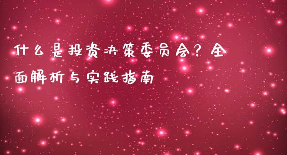 什么是投资决策委员会？全面解析与实践指南_https://m.lcpcjs.com_期货交易时间_第1张