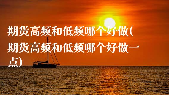 期货高频和低频哪个好做(期货高频和低频哪个好做一点)_https://m.lcpcjs.com_恒指期货保证金_第1张