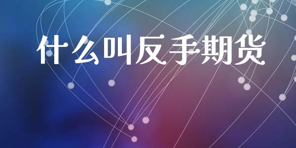 什么叫反手期货_https://m.lcpcjs.com_白银期货保证金_第1张