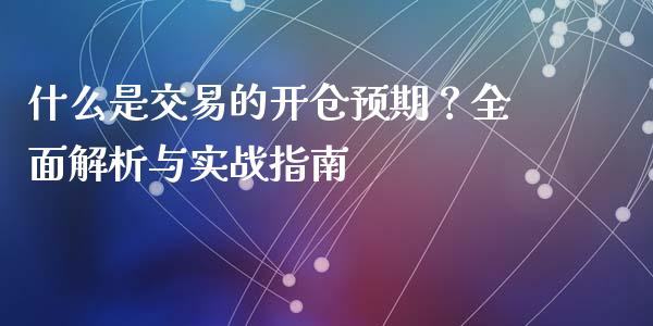 什么是交易的开仓预期？全面解析与实战指南_https://m.lcpcjs.com_期货交易_第1张
