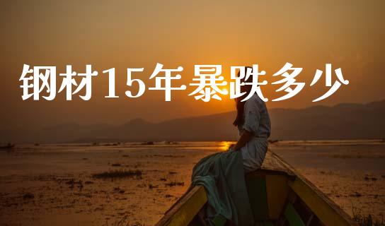 钢材15年暴跌多少_https://m.lcpcjs.com_恒指期货保证金_第1张