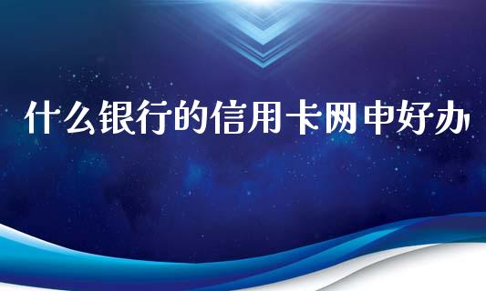 什么银行的信用卡网申好办_https://m.lcpcjs.com_恒指期货保证金_第1张