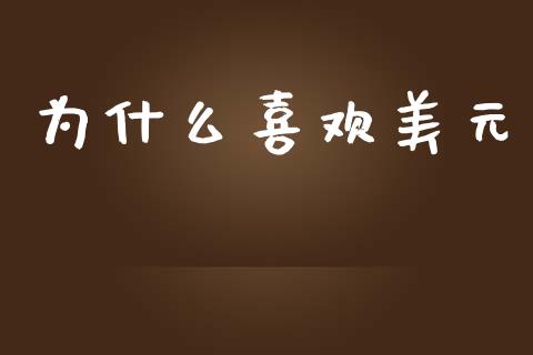 为什么喜欢美元_https://m.lcpcjs.com_白银期货保证金_第1张