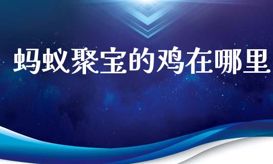 蚂蚁聚宝的鸡在哪里_https://m.lcpcjs.com_期货交易_第1张
