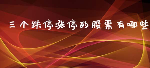 三个跌停涨停的股票有哪些_https://m.lcpcjs.com_期货交易_第1张