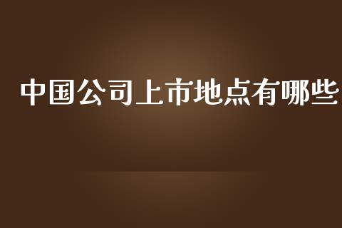 中国公司上市地点有哪些_https://m.lcpcjs.com_期货交易_第1张