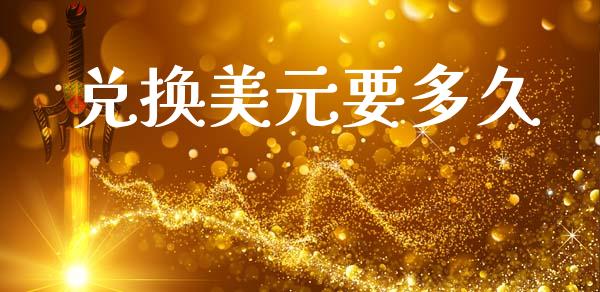 兑换美元要多久_https://m.lcpcjs.com_白银期货保证金_第1张