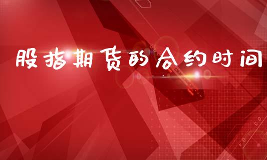 股指期货的合约时间_https://m.lcpcjs.com_恒指期货保证金_第1张