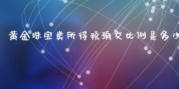黄金珠宝类所得税预交比例是多少_https://m.lcpcjs.com_白银期货保证金_第1张