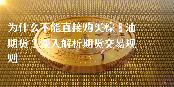 为什么不能直接购买棕榈油期货？深入解析期货交易规则_https://m.lcpcjs.com_期货交易时间_第1张