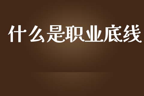 什么是职业底线_https://m.lcpcjs.com_期货交易时间_第1张