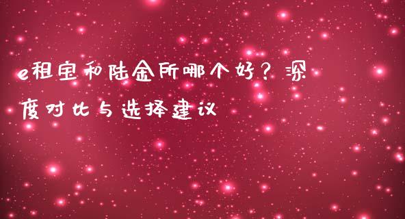 e租宝和陆金所哪个好？深度对比与选择建议_https://m.lcpcjs.com_期货交易_第1张