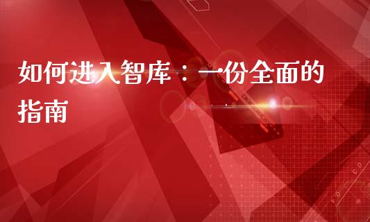 如何进入智库：一份全面的指南_https://m.lcpcjs.com_恒指期货保证金_第1张