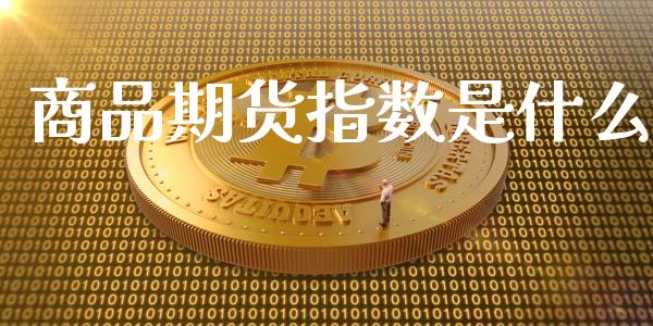 商品期货指数是什么_恒指期货保证金_第1张_白银期货保证金_期货交易_恒指期货保证金_期货交易时间 商品期货指数是什么_https://m.lcpcjs.com_恒指期货保证金_第1张