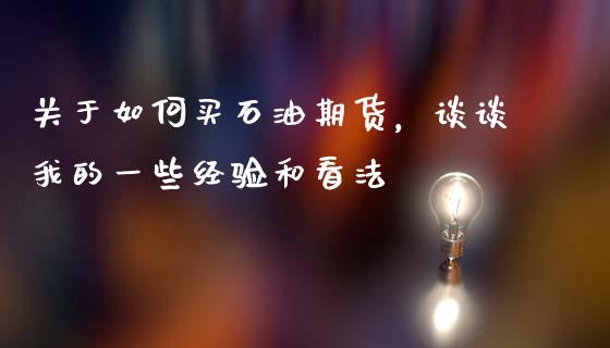 关于如何买石油期货，谈谈我的一些经验和看法_https://m.lcpcjs.com_期货交易时间_第1张