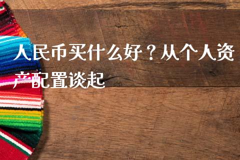 人民币买什么好？从个人资产配置谈起_https://m.lcpcjs.com_白银期货保证金_第1张