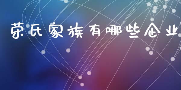荣氏家族有哪些企业_https://m.lcpcjs.com_期货交易时间_第1张