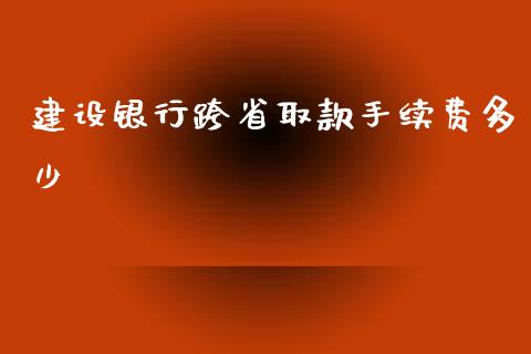 建设银行跨省取款手续费多少_https://m.lcpcjs.com_恒指期货保证金_第1张