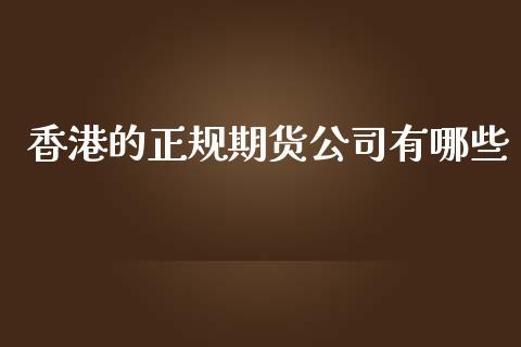 香港的正规期货公司有哪些_https://m.lcpcjs.com_期货交易时间_第1张