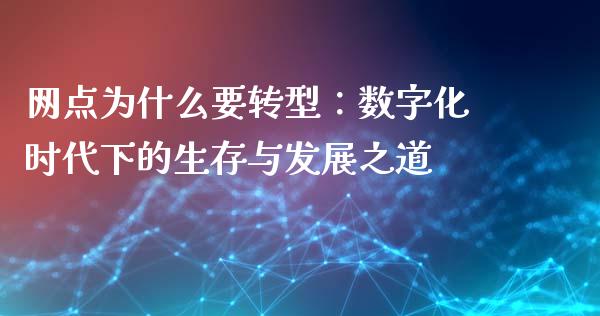 网点为什么要转型:数字化时代下的生存与发展之道_期货交易时间_第1张_白银期货保证金_期货交易_恒指期货保证金_期货交易时间 网点为什么要转型:数字化时代下的生存与发展之道_https://m.lcpcjs.com_期货交易时间_第1张