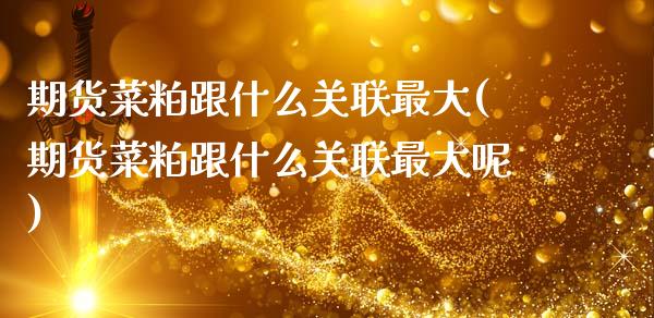期货菜粕跟什么关联最大(期货菜粕跟什么关联最大呢)_https://m.lcpcjs.com_白银期货保证金_第1张