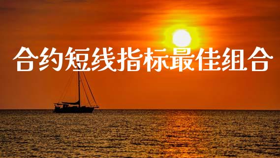合约短线指标最佳组合_https://m.lcpcjs.com_恒指期货保证金_第1张