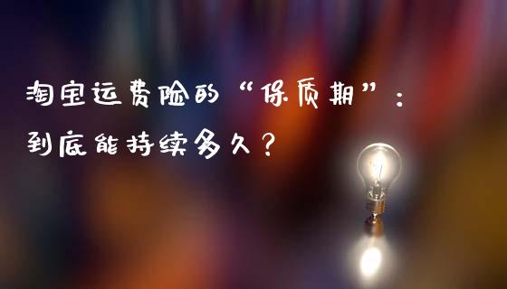 淘宝运费险的“保质期”：到底能持续多久？_https://m.lcpcjs.com_白银期货保证金_第1张