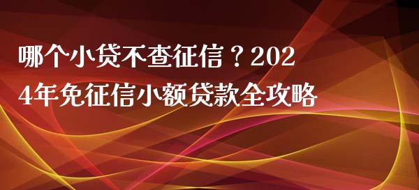 哪个小贷不查征信？2024年免征信小额贷款全攻略_https://m.lcpcjs.com_期货交易_第1张