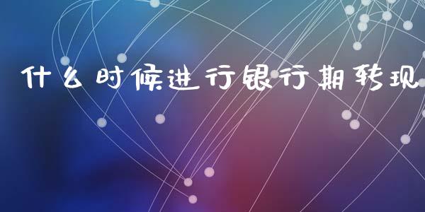 什么时候进行银行期转现_https://m.lcpcjs.com_期货交易时间_第1张